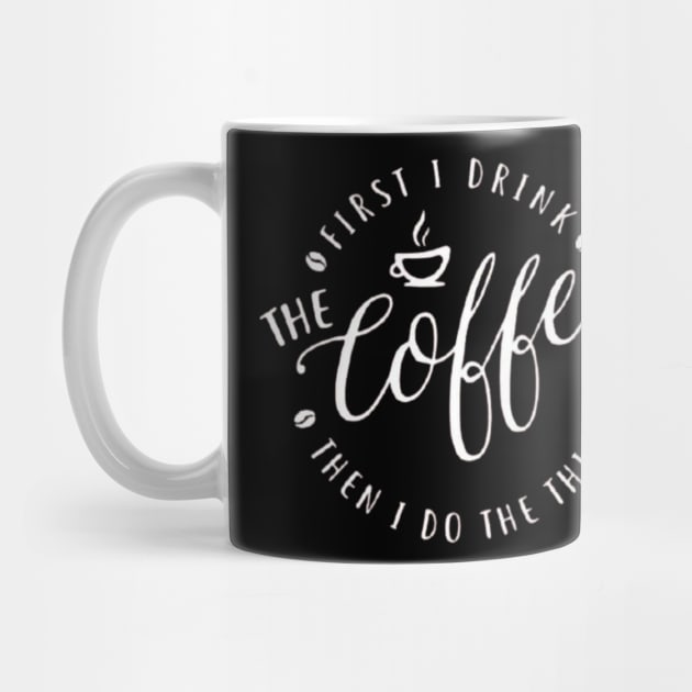First I Drink The Coffee Then I Do The Things , coffee, cute, funny by creativitythings 